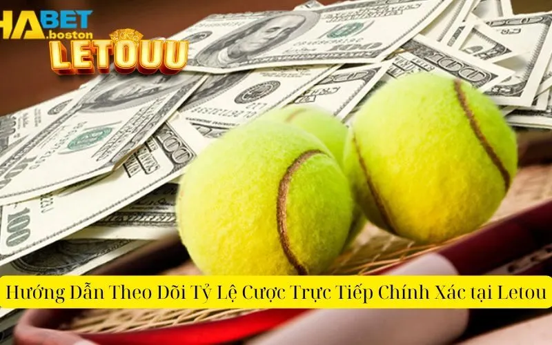 Hướng Dẫn Theo Dõi Tỷ Lệ Cược Trực Tiếp Chính Xác tại Letou